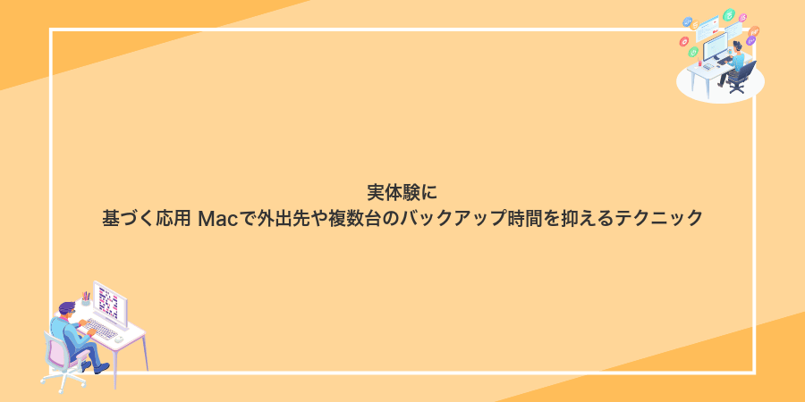 実体験に基づく応用 Macで外出先や複数台のバックアップ時間を抑えるテクニック