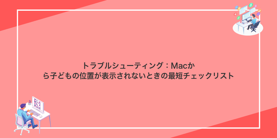 トラブルシューティング：Macから子どもの位置が表示されないときの最短チェックリスト
