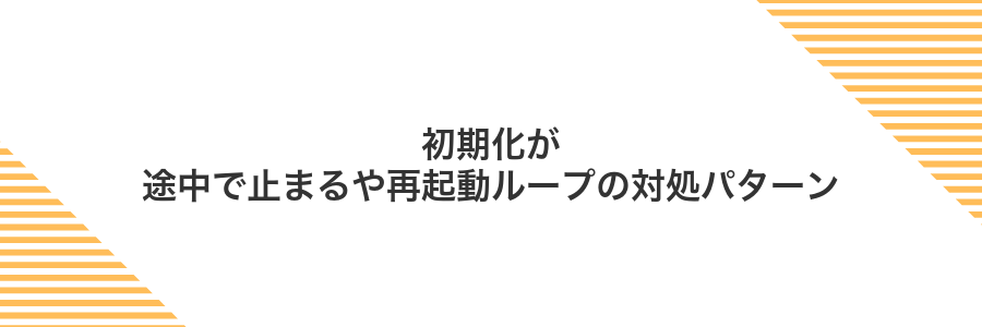 初期化が途中で止まるや再起動ループの対処パターン