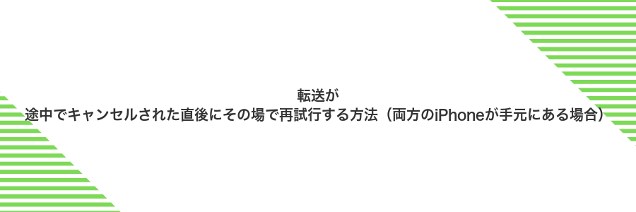 転送が途中でキャンセルされた直後にその場で再試行する方法（両方のiPhoneが手元にある場合）