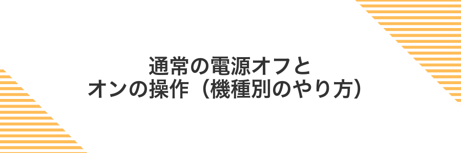 通常の電源オフとオンの操作（機種別のやり方）