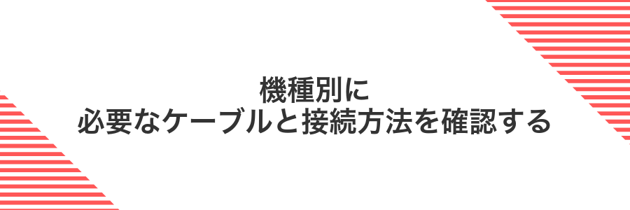 機種別に必要なケーブルと接続方法を確認する