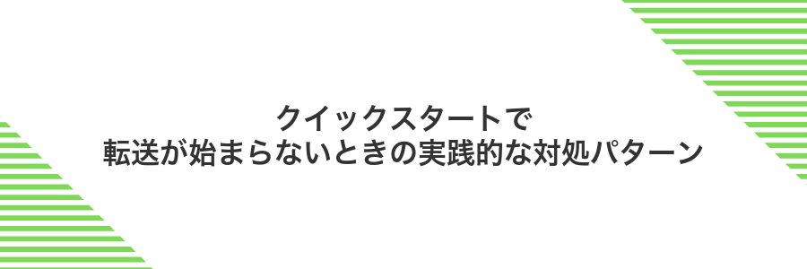 クイックスタートで転送が始まらないときの実践的な対処パターン