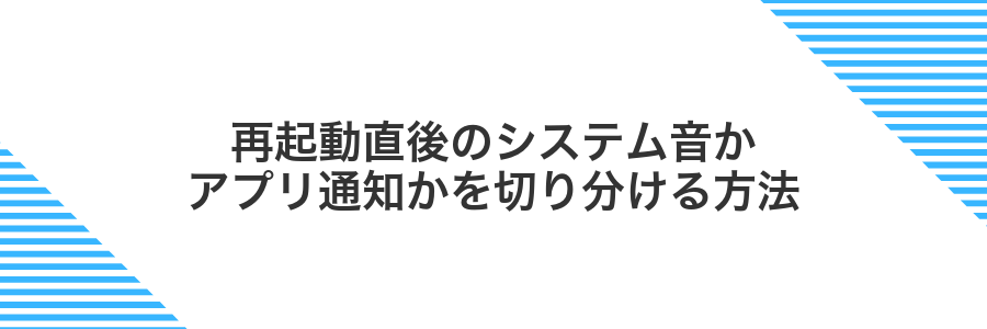 再起動直後のシステム音かアプリ通知かを切り分ける方法
