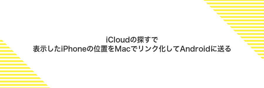 iCloudの探すで表示したiPhoneの位置をMacでリンク化してAndroidに送る