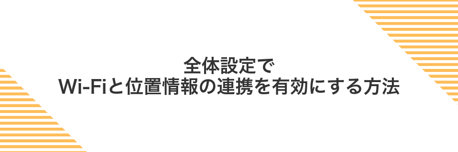全体設定でWi-Fiと位置情報の連携を有効にする方法