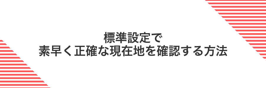 標準設定で素早く正確な現在地を確認する方法
