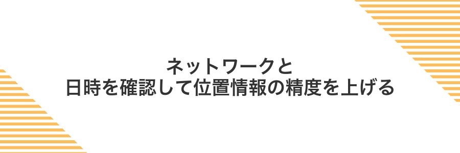 ネットワークと日時を確認して位置情報の精度を上げる