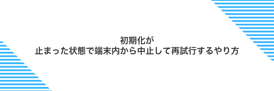 初期化が止まった状態で端末内から中止して再試行するやり方