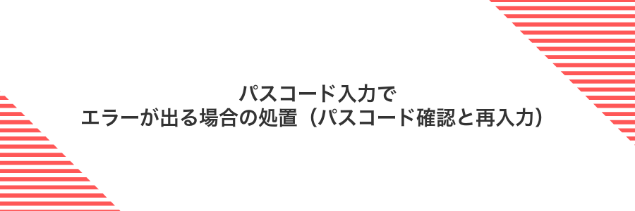 パスコード入力でエラーが出る場合の処置（パスコード確認と再入力）