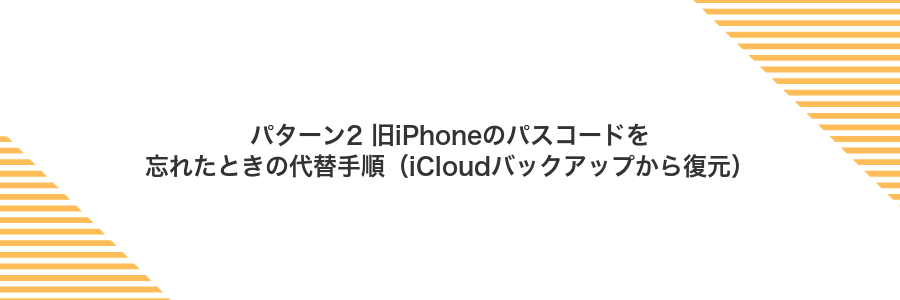 パターン2 旧iPhoneのパスコードを忘れたときの代替手順（iCloudバックアップから復元）