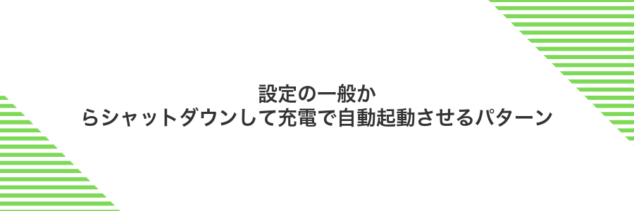 設定の一般からシャットダウンして充電で自動起動させるパターン