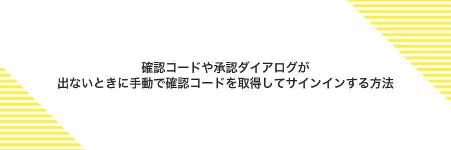 確認コードや承認ダイアログが出ないときに手動で確認コードを取得してサインインする方法