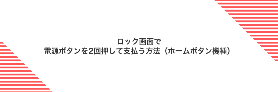 ロック画面で電源ボタンを2回押して支払う方法(ホームボタン機種)