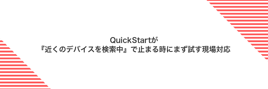 QuickStartが『近くのデバイスを検索中』で止まる時にまず試す現場対応
