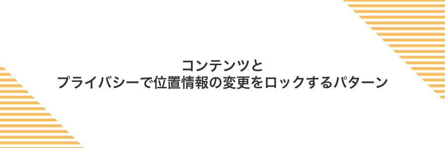 コンテンツとプライバシーで位置情報の変更をロックするパターン
