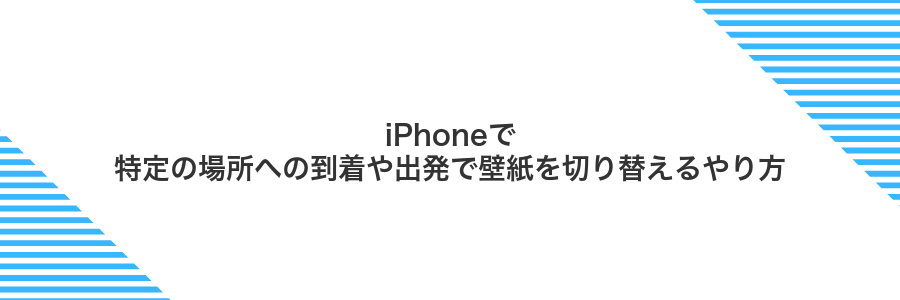 iPhoneで特定の場所への到着や出発で壁紙を切り替えるやり方