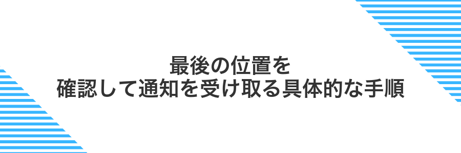 最後の位置を確認して通知を受け取る具体的な手順
