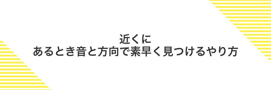 近くにあるとき音と方向で素早く見つけるやり方