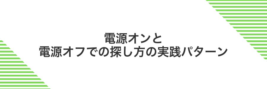 電源オンと電源オフでの探し方の実践パターン