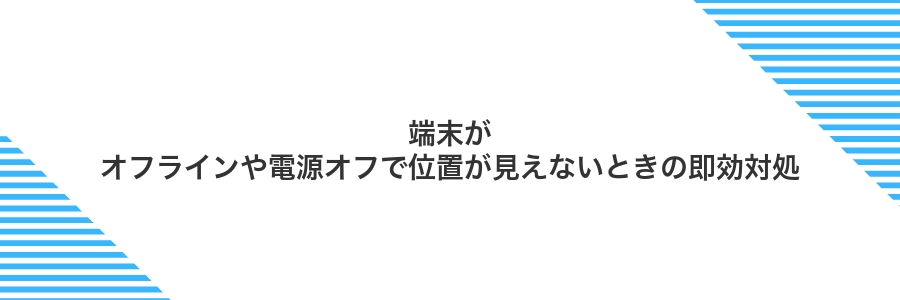 端末がオフラインや電源オフで位置が見えないときの即効対処