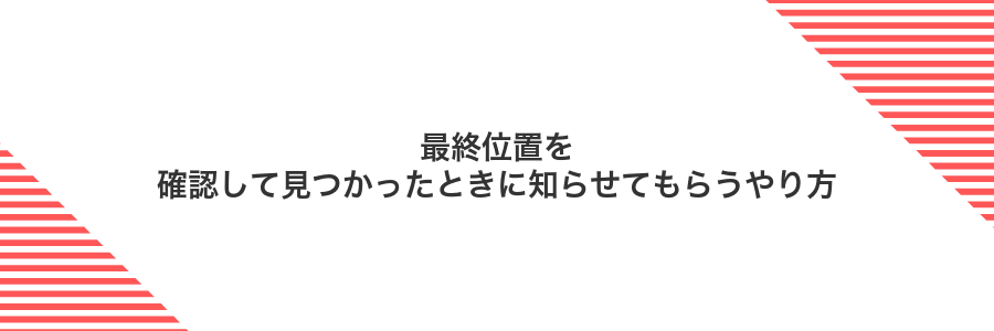 最終位置を確認して見つかったときに知らせてもらうやり方