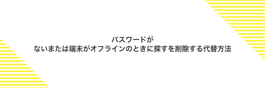 パスワードがないまたは端末がオフラインのときに探すを削除する代替方法