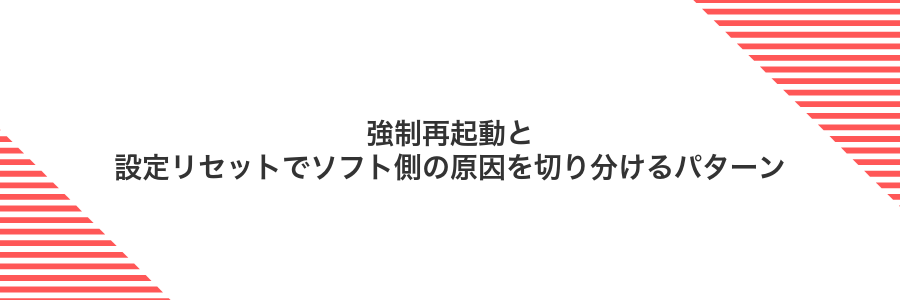 強制再起動と設定リセットでソフト側の原因を切り分けるパターン