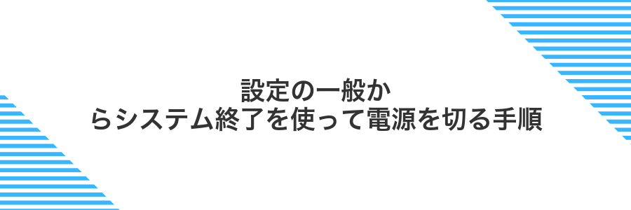 設定の一般からシステム終了を使って電源を切る手順