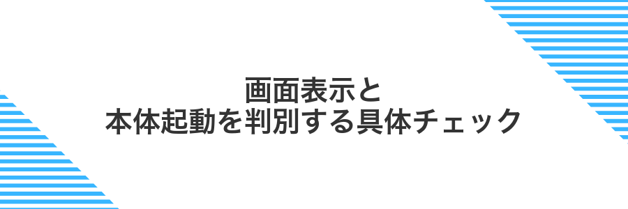 画面表示と本体起動を判別する具体チェック