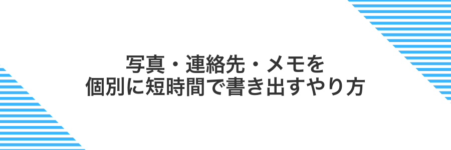 写真・連絡先・メモを個別に短時間で書き出すやり方