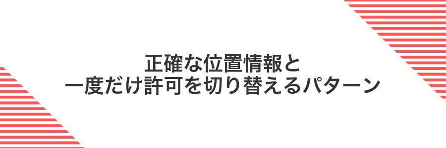 正確な位置情報と一度だけ許可を切り替えるパターン