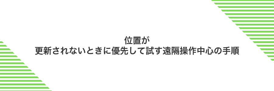 位置が更新されないときに優先して試す遠隔操作中心の手順