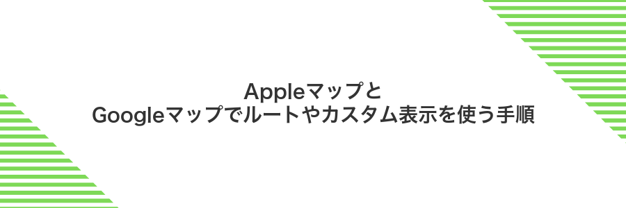 AppleマップとGoogleマップでルートやカスタム表示を使う手順