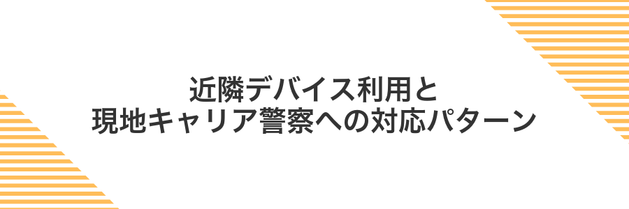 近隣デバイス利用と現地キャリア警察への対応パターン