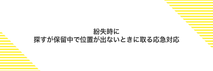 紛失時に探すが保留中で位置が出ないときに取る応急対応