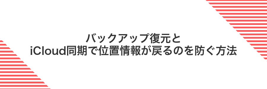 バックアップ復元とiCloud同期で位置情報が戻るのを防ぐ方法
