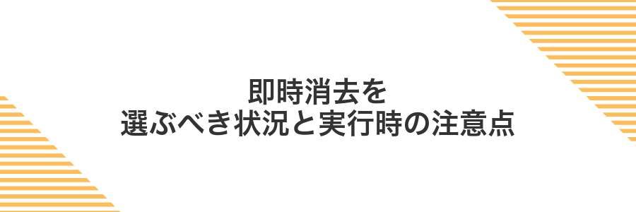 即時消去を選ぶべき状況と実行時の注意点