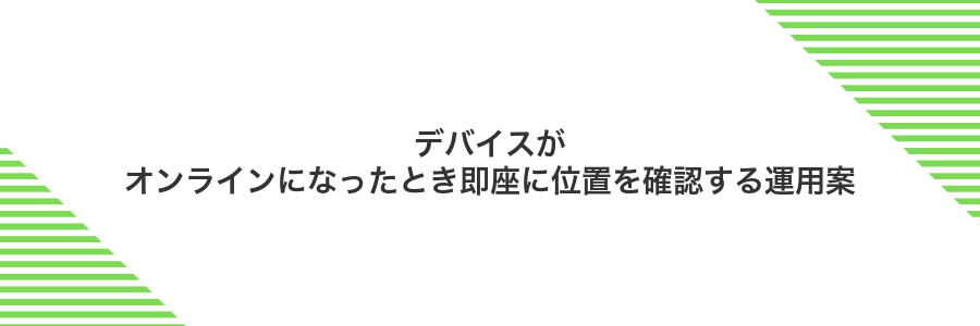 デバイスがオンラインになったとき即座に位置を確認する運用案