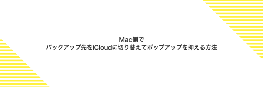 Mac側でバックアップ先をiCloudに切り替えてポップアップを抑える方法