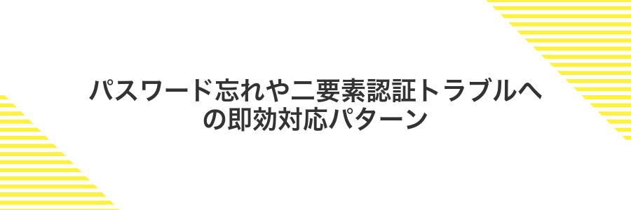 パスワード忘れや二要素認証トラブルへの即効対応パターン