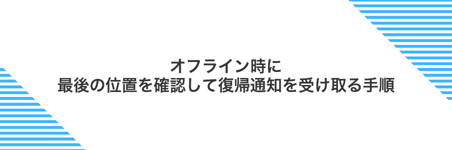 オフライン時に最後の位置を確認して復帰通知を受け取る手順