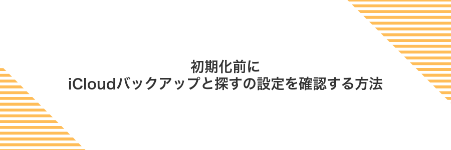 初期化前にiCloudバックアップと探すの設定を確認する方法