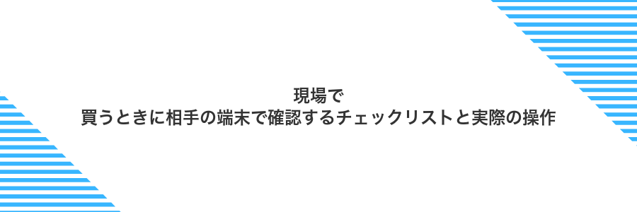現場で買うときに相手の端末で確認するチェックリストと実際の操作