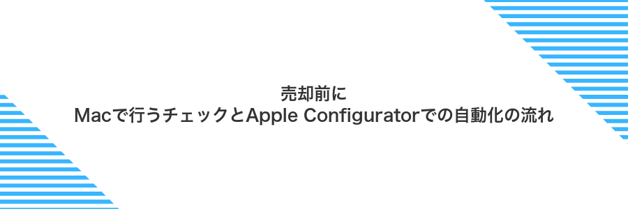 売却前にMacで行うチェックとApple Configuratorでの自動化の流れ