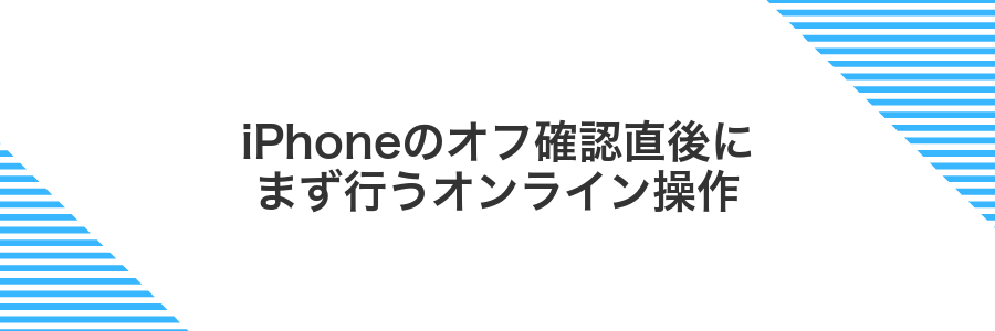 iPhoneのオフ確認直後にまず行うオンライン操作