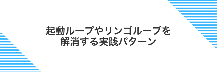 起動ループやリンゴループを解消する実践パターン