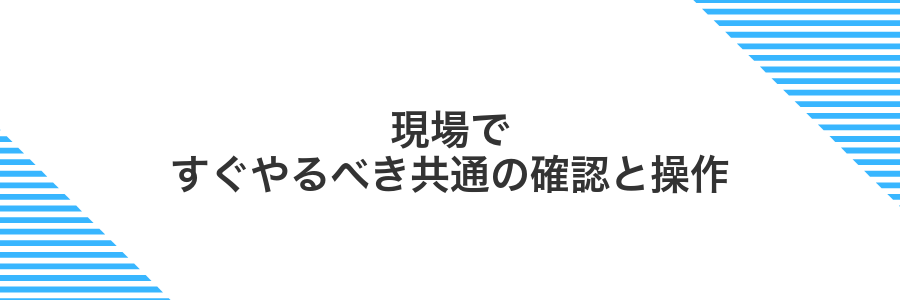 現場ですぐやるべき共通の確認と操作