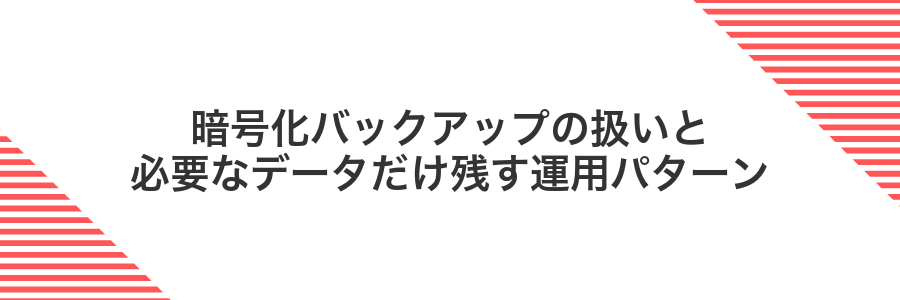 暗号化バックアップの扱いと必要なデータだけ残す運用パターン