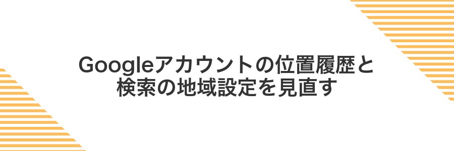 Googleアカウントの位置履歴と検索の地域設定を見直す